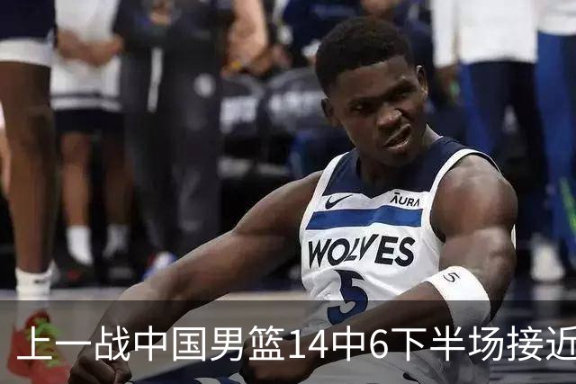 上一战中国男篮14中6下半场接近隐身！渡边雄太欲客场赢球底气何在？