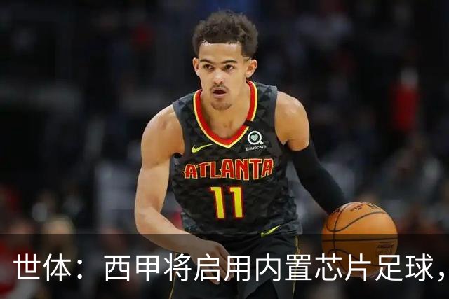 世体：西甲将启用内置芯片足球，以实现全自动越位判定