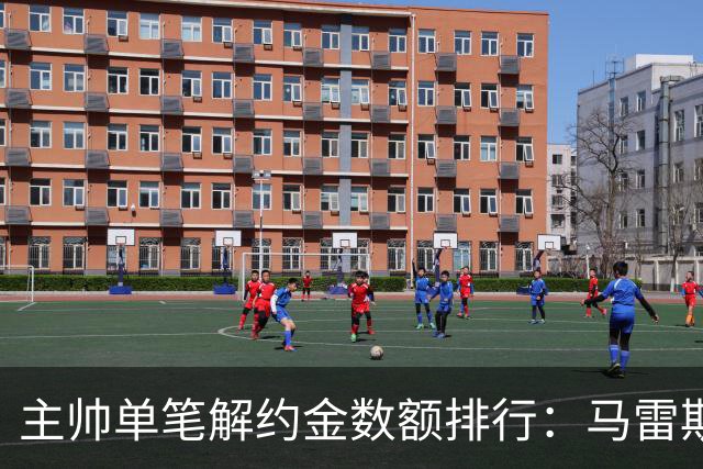 主帅单笔解约金数额排行：马雷斯卡2000万欧第三，穆帅两度上榜