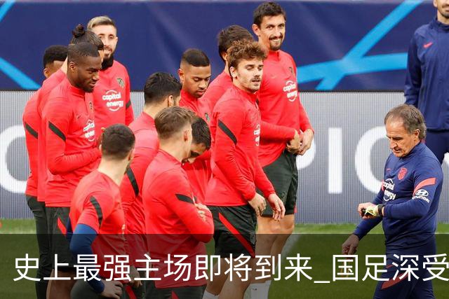 史上最强主场即将到来 国足深受鼓舞：一定要争气