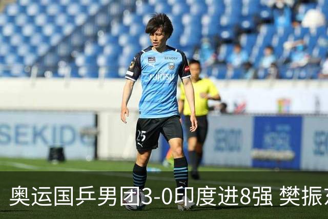 奥运国乒男团3-0印度进8强 樊振东逆转王楚钦横扫