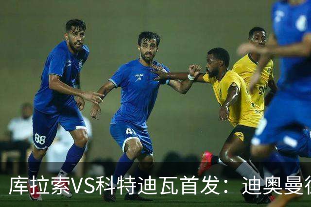 库拉索VS科特迪瓦首发：迪奥曼德+阿玛德+佩佩同登台
