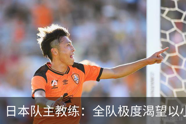 日本队主教练：全队极度渴望以小组头名出线