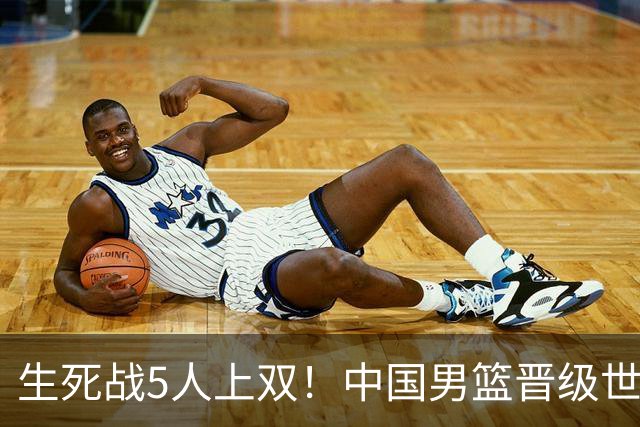 生死战5人上双！中国男篮晋级世预赛第二阶段