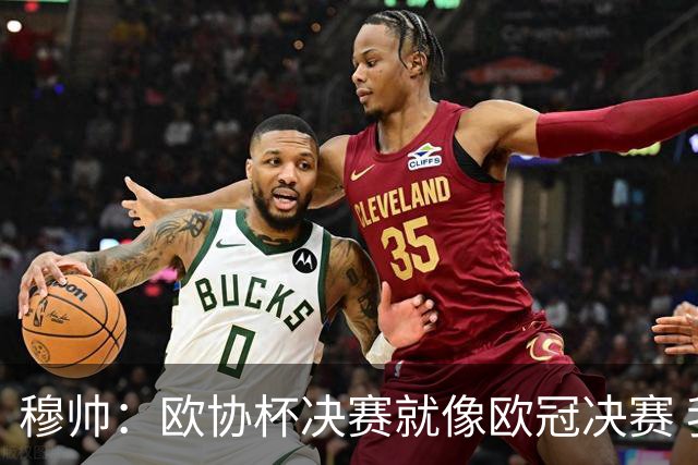 穆帅：欧协杯决赛就像欧冠决赛 我不是为自己