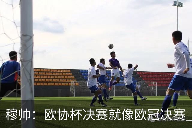 穆帅：欧协杯决赛就像欧冠决赛 我不是为自己