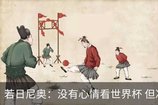 若日尼奥：没有心情看世界杯 但决赛真的很棒