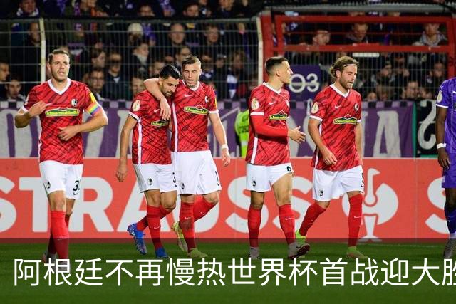 阿根廷不再慢热世界杯首战迎大胜 打破魔咒开启卫冕之旅