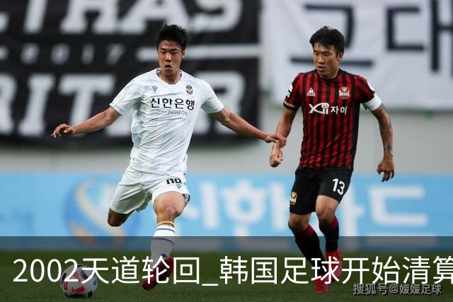 2002天道轮回 韩国足球开始清算千古罪人