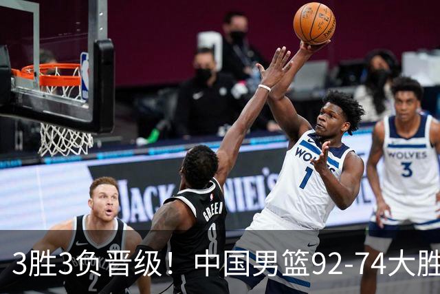 3胜3负晋级！中国男篮92-74大胜背后，比起2大亮点，2个不足需注意