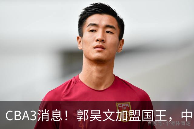 CBA3消息！郭昊文加盟国王，中国男篮抵达沈阳，杜锋观战粤BA！